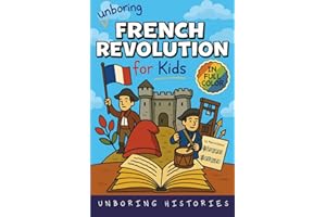 Unboring French Revolution for Kids: Funny, Interesting, Concise Guide to a Time of Napoleonic Era, Liberty, and Guillotines You Won’t Believe Are ... ... Full Colored Pictures, Videos, & Activities)