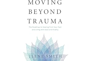 Moving Beyond Trauma: The Roadmap to Healing from Your Past and Living with Ease and Vitality
