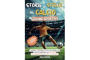 Storie di Stelle del Calcio per Giovani Sportivi: Storie e Lezioni di Vita dai Grandi del Calcio Europeo su Amicizia, Determinazione e Gioco di Squadra