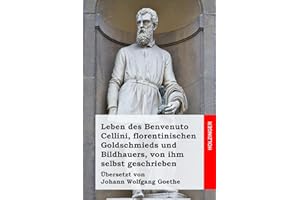 Leben des Benvenuto Cellini, florentinischen Goldschmieds und Bildhauers, von ihm selbst geschrieben