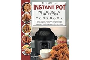 The Essential Instant Pot Pro Crisp & Air Fryer Cookbook: Make Healthy Dishes and Delicious Meals for Your Family. Quick & Easy Recipes for Beginners to Improve Health and Live Longer