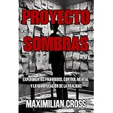 PROYECTO SOMBRAS: Experimentos Prohibidos, Control Mental y la Manipulaci&oacute;n de la Realidad (Los Misterios de Maximilian Cross
