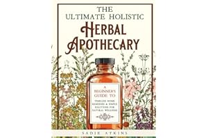 The Ultimate Holistic Herbal Apothecary: A Beginner's Guide to Timeless Home Remedies & Simple Solutions for Natural Wellness (Natural Living)