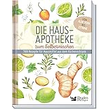 Die Hausapotheke zum Selbermachen: 769 Rezepte für Hausmittel aus dem Küchenschrank. Von Aloe Vera bis Zitrone