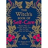The Witch's Book of Self-Care: Magical Ways to Pamper, Soothe, and Care for Your Body and Spirit