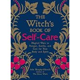 The Witch's Book of Self-Care: Magical Ways to Pamper, Soothe, and Care for Your Body and Spirit