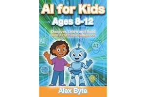 AI for Kids Ages 8–12 | Discover, Learn and Build with Artificial Intelligence: A Complete Introduction to Machine Learning, Neural Networks and Future Tech with Fun Projects