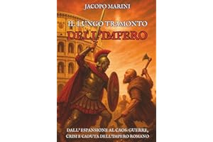 Il lungo tramonto dell'Impero: Dall'espansione al caos - guerre, crisi e caduta dell'Impero Romano