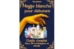 La magie blanche pour débutant: Fondements, outils + 50 sorts puissants