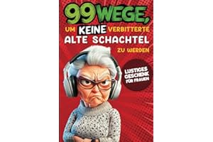 Geschenk für Frauen - 99 Wege, um keine verbitterte alte Schachtel zu werden: Der humorvolle Ratgeber für Frauen, die noch nicht aufgegeben haben.