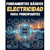 FUNDAMENTOS B&Aacute;SICOS DE ELECTRICIDAD PARA PRINCIPIANTES: Todo lo necesario para aprender sobre electricidad. Gu&iacute;a completa (AP