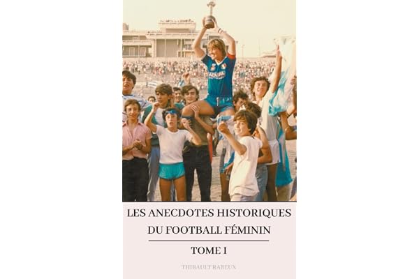 Les anecdotes historiques du football féminin: Tome 1
