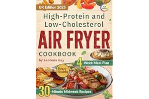 High-Protein and Low-Cholesterol Air Fryer Cookbook: Heart-Healthy 30-Minute Midweek Recipes with a 4-Week Meal Plan for Weight Management and Everyday Wellbeing