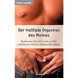 Der multiple Orgasmus des Mannes. So kommen Sie nicht mehr zu früh und können mehrere Höhepunkte erleben.