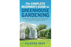 The Complete Beginner's Guide to Greenhouse Gardening: A Month-by-Month Planting Book to Grow 365 Days a Year (Urban Homesteading)