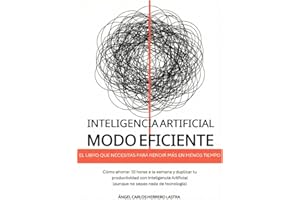 Inteligencia Artificial Modo Eficiente: El libro que necesitas para rendir más en menos tiempo. Cómo ahorrar 10 horas a la semana y duplicar tu ... (aunque no sepas nada de tecnología)