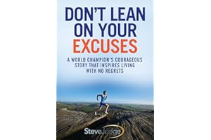 Don't Lean On Your Excuses: A World Champion's Courageous Story That Inspires Living With No Regrets