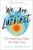 We Are the Luckiest: The Surprising Magic of a Sober Life
