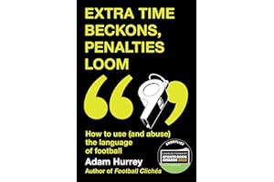 Extra Time Beckons, Penalties Loom: How to Use (and Abuse) The Language of Football: Shortlisted for Football Book of the Year at the Sports Book Awards 2025 (Football Cliches series)