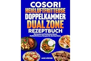 Cosori Heißluftfritteuse Doppelkammer Dual Zone Rezeptbuch: Die besten und leckersten Cosori Heißluftfritteuse-Rezepte für die Dual Zone. Schnell, einfach und gesund kochen.