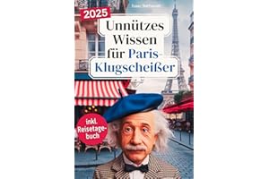 Unnützes Wissen für Paris-Klugscheißer: 222 lustige & skurrile Fakten, die du nie wissen wolltest, aber lieben wirst - das ideale Geschenk für echte ... Reisetagebuch) (Kurioses Wissen über Paris)