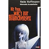 Mit Papa war's nur Blümchensex: Das Leben mit Papa als Liebhaber und mein Absturz in die Hölle