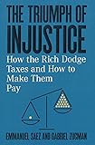 The Triumph of Injustice: How the Rich Dodge Taxes and How to Make Them Pay