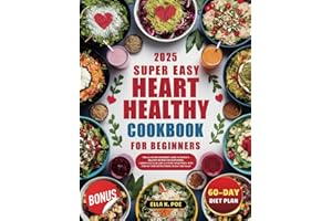 2025 Super Easy Heart Healthy Cookbook for Beginners: The All-in-One Beginner's Guide to Simple & Healthy Recipes for Supporting Cardiovascular and a ... Step-by-Step Instructions | 60-Day Diet Plan