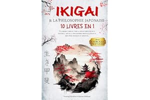 IKIGAI & LA PHILOSOPHIE JAPONAISE: 10 LIVRES EN 1 : Un chemin complet vers la découverte de soi à travers l'art et la philosophie orientale pour un bien-être physique et spirituel +EXERCICES PRATIQUES