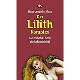 Der Lilith-Komplex: Die dunklen Seiten der Mütterlichkeit