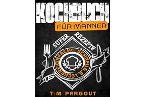 Kochbuch für Männer: Super einfache, schnelle & leckere Rezepte - Abwechslungsreich, gesund & mit Bildern - Für Anfänger, Singles, Berufstätige & Faule (Männerkochbuch, Band 1)