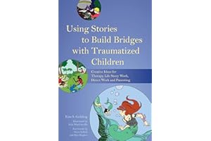 Using Stories to Build Bridges with Traumatized Children: Creative Ideas for Therapy, Life Story Work, Direct Work and Parenting