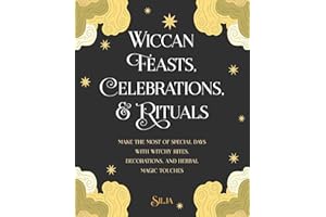 Wiccan Feasts, Celebrations, and Rituals: Make the most of special days with witchy rites, decorations, and herbal magic touches