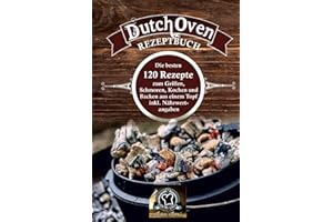 Dutch Oven Rezeptbuch: die besten 120 Rezepte zum Grillen, Schmoren, Kochen und Backen aus einem Topf inkl. Nährwertangaben