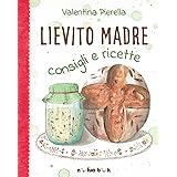 Lievito madre: Consigli e ricette (Edizione illustrata)