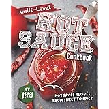 Multi-Level Hot Sauce Cookbook: Hot Sauce Recipes from Sweet to Spicy