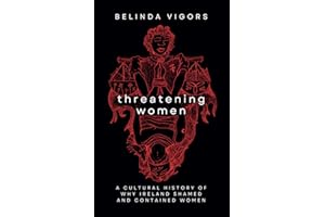 Threatening Women: A Cultural History of Why Ireland Shamed and Contained Women