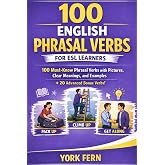 100 English Phrasal Verbs for ESL Learners: 100 Must-Know Phrasal Verbs with Pictures, Clear Meanings, and Examples + 20 Adva