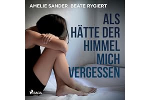 Als hätte der Himmel mich vergessen: Verwahrlost und misshandelt im eigenen Elternhaus