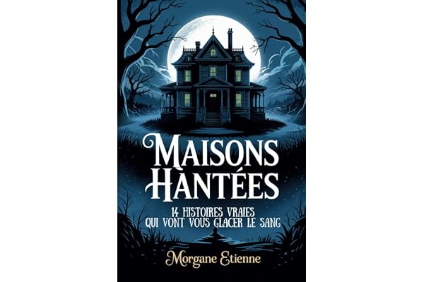 Maisons Hantées - 14 Histoires Vraies Qui Vont Vous Glacer le Sang: Enquêtes paranormales et témoignages authentiques de l'inexplicable