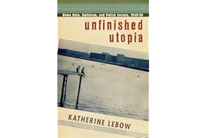 Unfinished Utopia: Nowa Huta, Stalinism, and Polish Society 1949-56