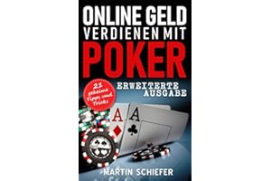Online Geld verdienen mit Poker (Erweiterte Ausgabe): Vom Hobby-Spieler zum Karten-Hai – 21 geheime Tipps und Tricks für No Limit Texas Holdem Anfänger und Fortgeschrittene