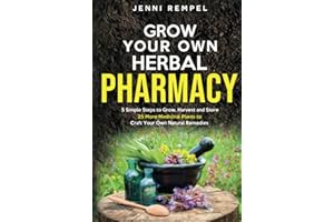 Grow Your Own Herbal Pharmacy: 5 Simple Steps to Grow, Harvest, and Store 25 More Medicinal Plants to Craft Your Own Natural Remedies (Growing Natural Remedies Series)