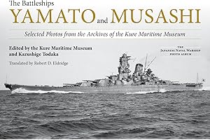 The Battleships Yamato and Musashi: Selected Photos from the Archives of the Kure Maritime Museum; (The Japanese Naval Warship Photo Albums)