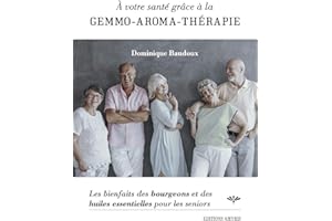 A votre santé grâce à la gemmo-aroma-thérapie : Les bienfaits des bourgeons et des huiles essentielles pour les seniors