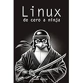 Linux, de cero a ninja: explicaciones claras, ejemplos pr&aacute;cticos y un enfoque profesional para convertirte en un experto de e