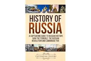 History of Russia: A Captivating Guide to Russian History, Ivan the Terrible, The Russian Revolution and Cambridge Five (History of European Countries)