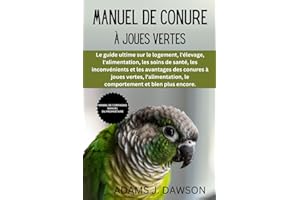 MANUEL DE CONURE À JOUES VERTES: Le guide ultime sur le logement, l'élevage, l'alimentation, les soins de santé, les inconvénients et les avantages ... le comportement et bien plus encore.