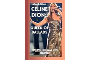 Celine Dion: The Queen Of Ballads: SINGING HER WAY INTO HISTORY