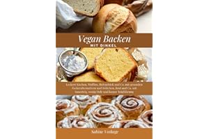 Vegan Backen mit Dinkel: Leckere Kuchen, Muffins, Hefegebäck und Co. mit gesunden Zuckeralternativen und Brötchen, Brot und Co. mit Sauerteig, wenig Hefe und langer Teigführung